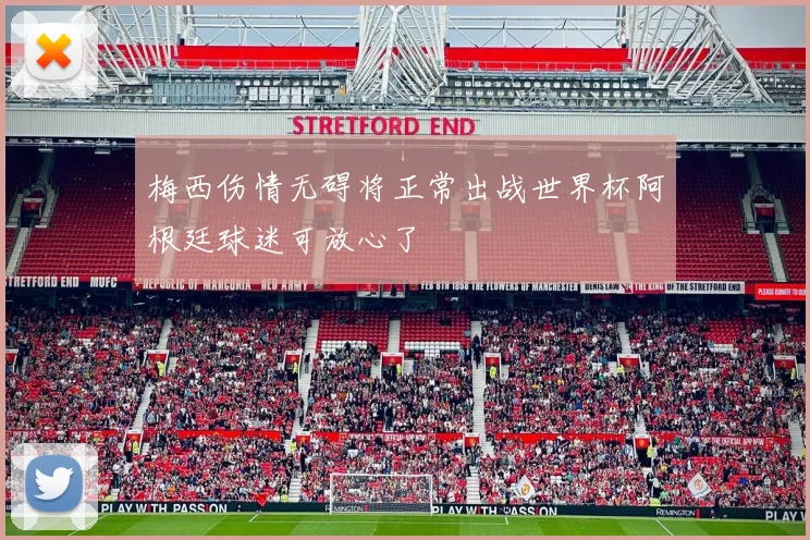 梅西伤情无碍将正常出战世界杯阿根廷球迷可放心了