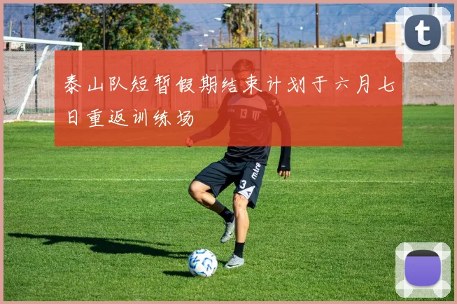 泰山队短暂假期结束计划于六月七日重返训练场