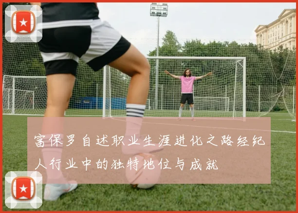 富保罗自述职业生涯进化之路经纪人行业中的独特地位与成就