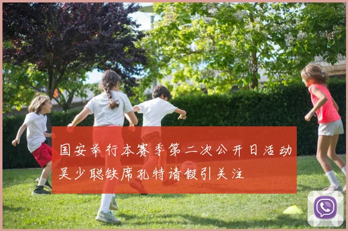 国安举行本赛季第二次公开日活动吴少聪缺席孔特请假引关注
