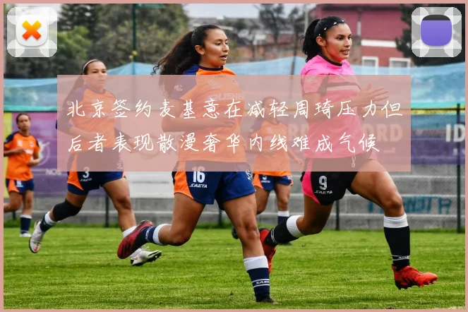 北京签约麦基意在减轻周琦压力但后者表现散漫奢华内线难成气候