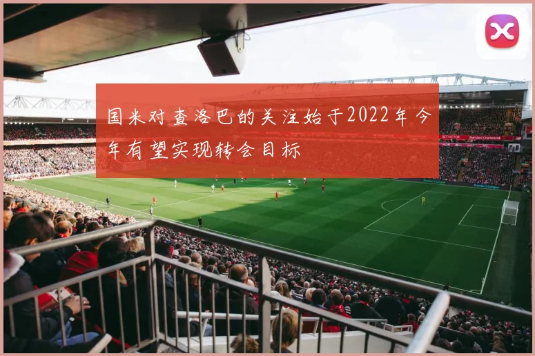 国米对查洛巴的关注始于2022年今年有望实现转会目标