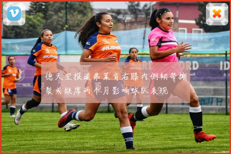 德天空报道弗莱肯右膝内侧韧带撕裂或缺席两个月影响球队表现