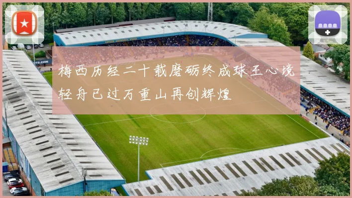 梅西历经二十载磨砺终成球王心境轻舟已过万重山再创辉煌