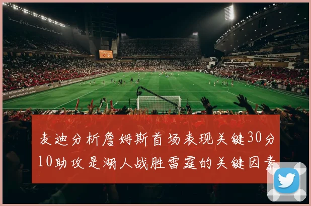 麦迪分析詹姆斯首场表现关键30分10助攻是湖人战胜雷霆的关键因素