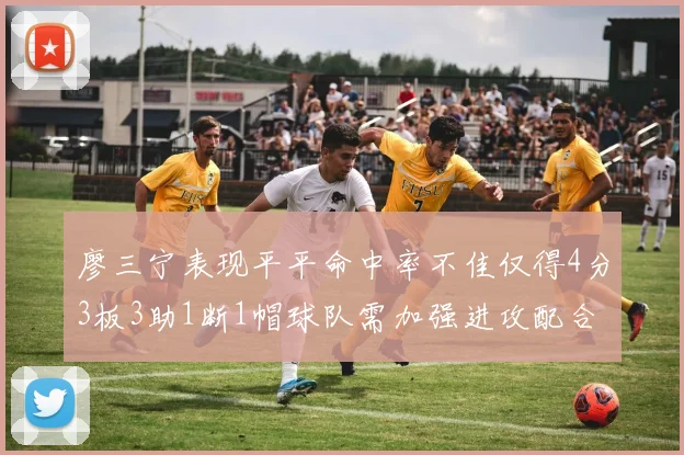 廖三宁表现平平命中率不佳仅得4分3板3助1断1帽球队需加强进攻配合